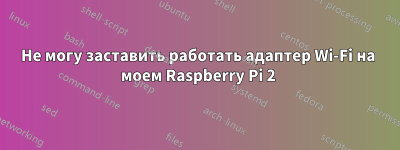 Не могу заставить работать адаптер Wi-Fi на моем Raspberry Pi 2