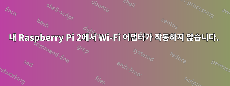 내 Raspberry Pi 2에서 Wi-Fi 어댑터가 작동하지 않습니다.