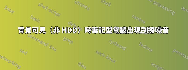 背景可見（非 HDD）時筆記型電腦出現刮擦噪音