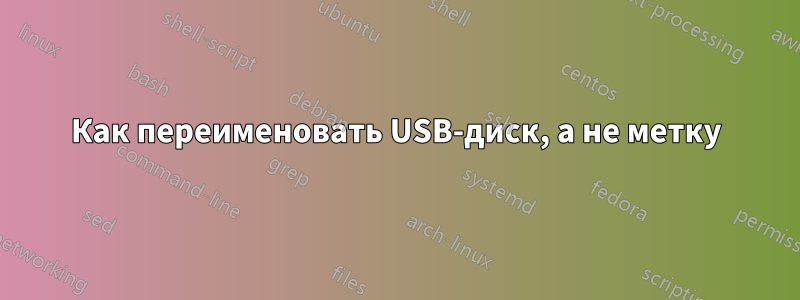 Как переименовать USB-диск, а не метку