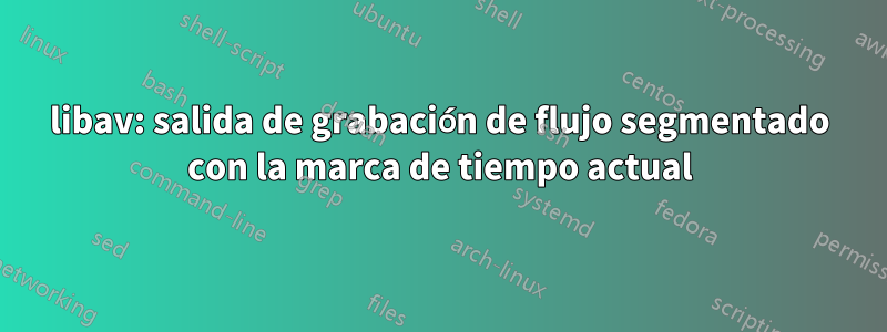 libav: salida de grabación de flujo segmentado con la marca de tiempo actual