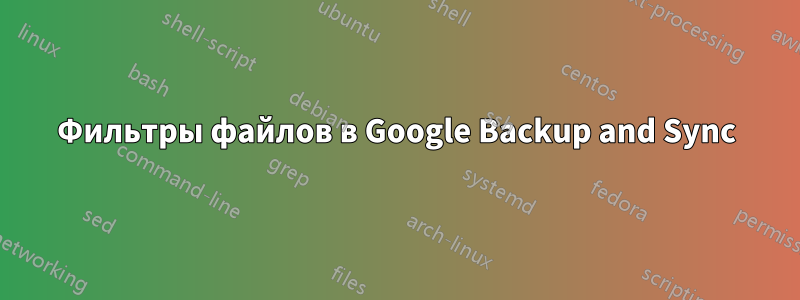 Фильтры файлов в Google Backup and Sync