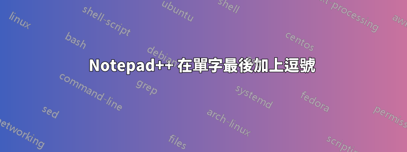 Notepad++ 在單字最後加上逗號