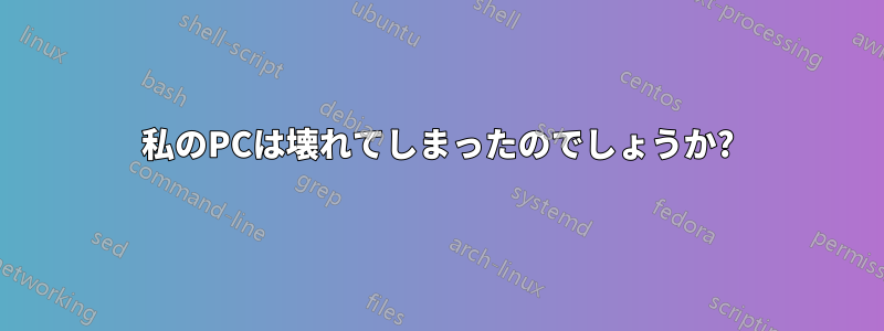 私のPCは壊れてしまったのでしょうか?