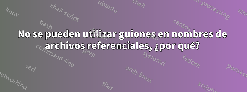 No se pueden utilizar guiones en nombres de archivos referenciales, ¿por qué?