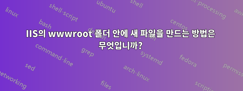 IIS의 wwwroot 폴더 안에 새 파일을 만드는 방법은 무엇입니까?