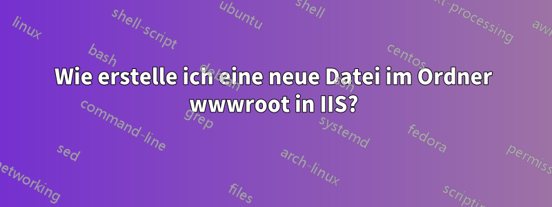 Wie erstelle ich eine neue Datei im Ordner wwwroot in IIS?