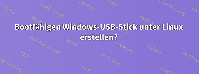 Bootfähigen Windows-USB-Stick unter Linux erstellen?