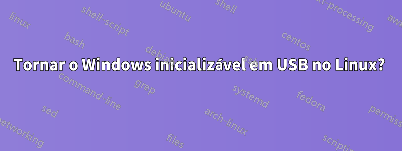 Tornar o Windows inicializável em USB no Linux?