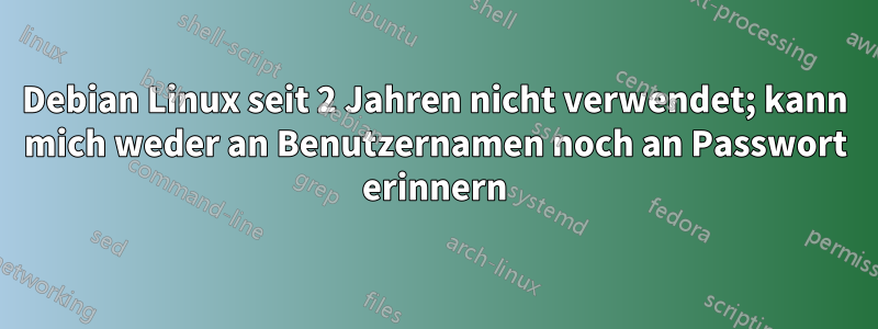 Debian Linux seit 2 Jahren nicht verwendet; kann mich weder an Benutzernamen noch an Passwort erinnern