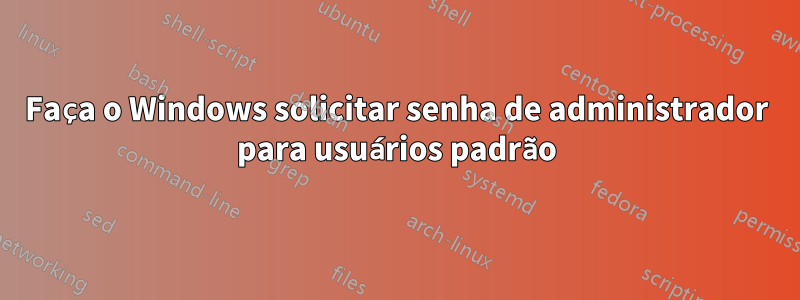 Faça o Windows solicitar senha de administrador para usuários padrão