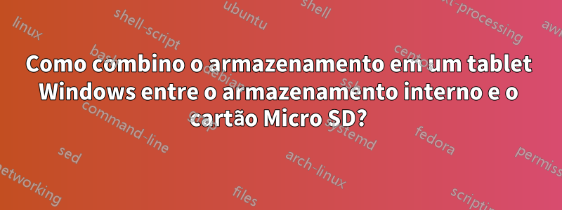 Como combino o armazenamento em um tablet Windows entre o armazenamento interno e o cartão Micro SD?