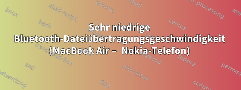 Sehr niedrige Bluetooth-Dateiübertragungsgeschwindigkeit (MacBook Air – Nokia-Telefon)