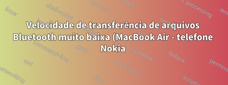 Velocidade de transferência de arquivos Bluetooth muito baixa (MacBook Air - telefone Nokia)