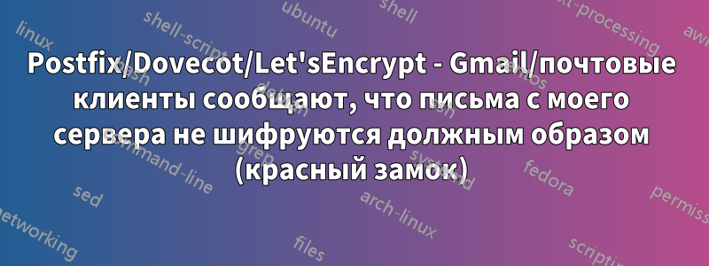 Postfix/Dovecot/Let'sEncrypt - Gmail/почтовые клиенты сообщают, что письма с моего сервера не шифруются должным образом (красный замок)