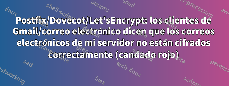 Postfix/Dovecot/Let'sEncrypt: los clientes de Gmail/correo electrónico dicen que los correos electrónicos de mi servidor no están cifrados correctamente (candado rojo)