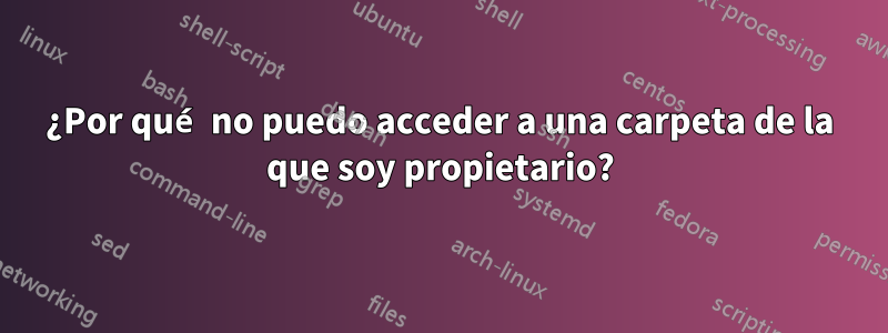 ¿Por qué no puedo acceder a una carpeta de la que soy propietario?