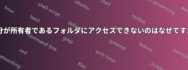 自分が所有者であるフォルダにアクセスできないのはなぜですか?