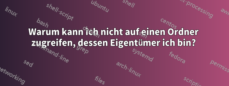 Warum kann ich nicht auf einen Ordner zugreifen, dessen Eigentümer ich bin?