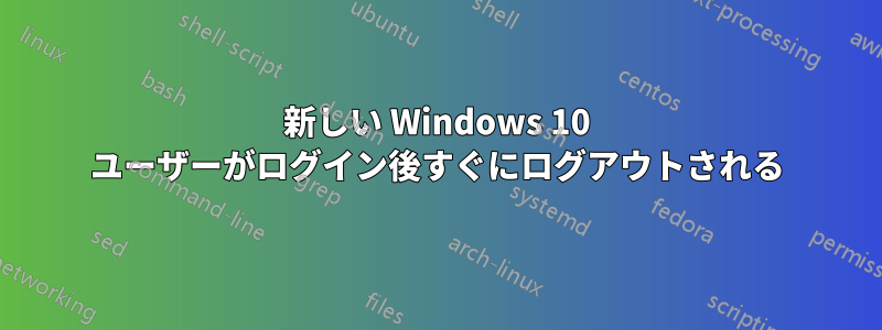 新しい Windows 10 ユーザーがログイン後すぐにログアウトされる