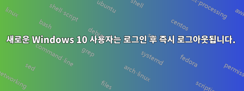 새로운 Windows 10 사용자는 로그인 후 즉시 로그아웃됩니다.