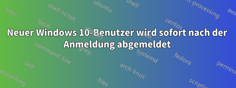 Neuer Windows 10-Benutzer wird sofort nach der Anmeldung abgemeldet