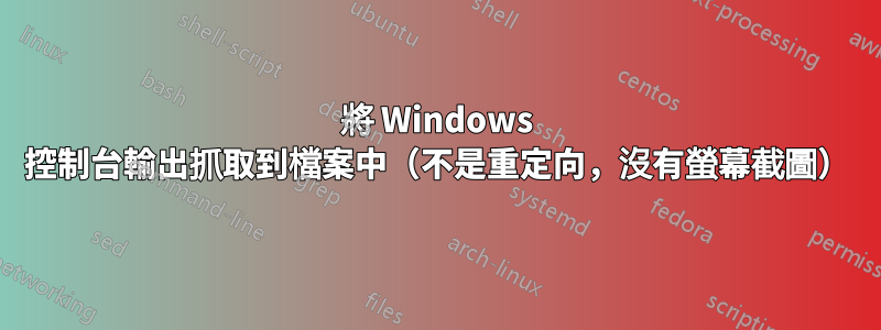 將 Windows 控制台輸出抓取到檔案中（不是重定向，沒有螢幕截圖）