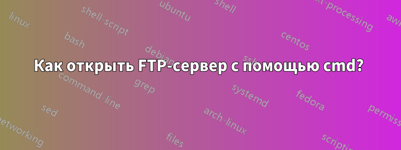 Как открыть FTP-сервер с помощью cmd?