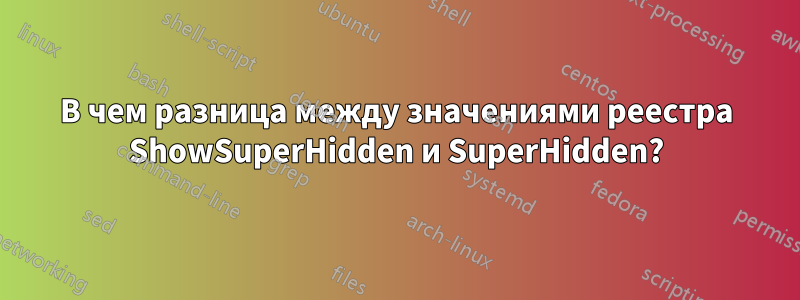 В чем разница между значениями реестра ShowSuperHidden и SuperHidden?