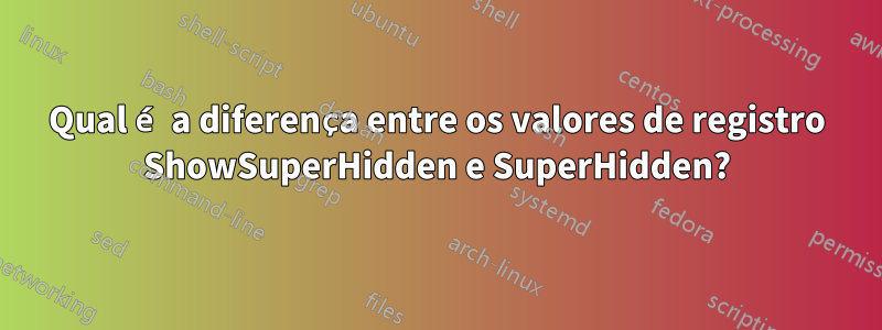 Qual é a diferença entre os valores de registro ShowSuperHidden e SuperHidden?