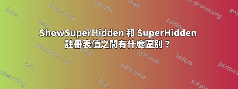 ShowSuperHidden 和 SuperHidden 註冊表值之間有什麼區別？