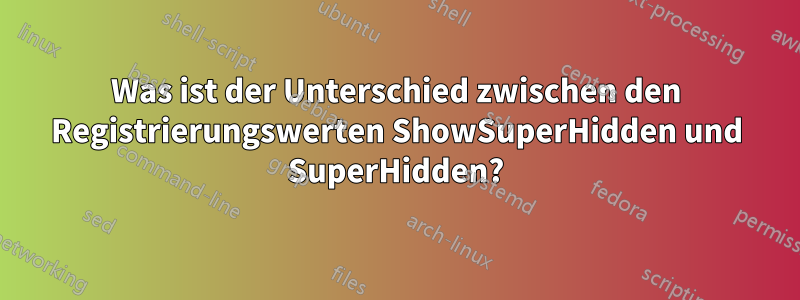 Was ist der Unterschied zwischen den Registrierungswerten ShowSuperHidden und SuperHidden?