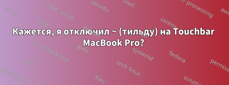 Кажется, я отключил ~ (тильду) на Touchbar MacBook Pro?