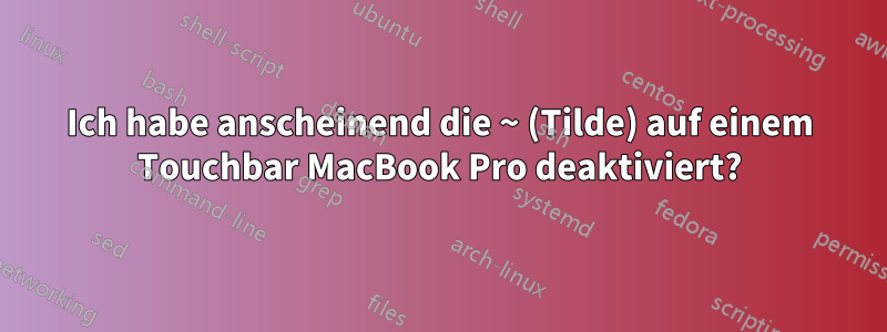 Ich habe anscheinend die ~ (Tilde) auf einem Touchbar MacBook Pro deaktiviert?