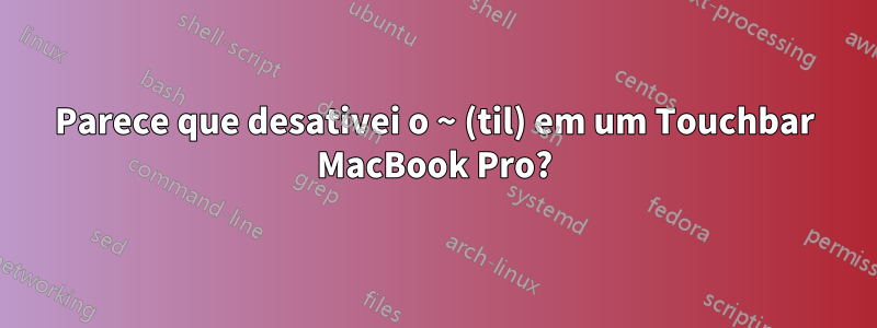 Parece que desativei o ~ (til) em um Touchbar MacBook Pro?