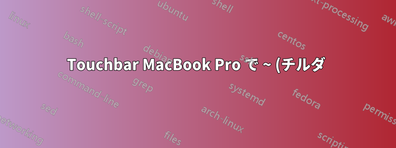 Touchbar MacBook Pro で ~ (チルダ) を無効にしてしまったようです。