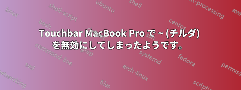 Touchbar MacBook Pro で ~ (チルダ) を無効にしてしまったようです。