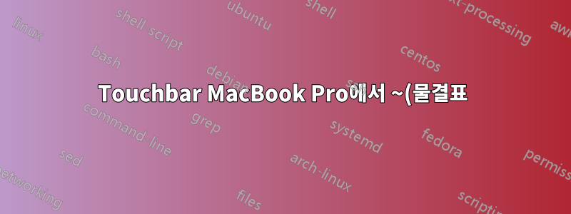 Touchbar MacBook Pro에서 ~(물결표)를 비활성화한 것 같습니다.