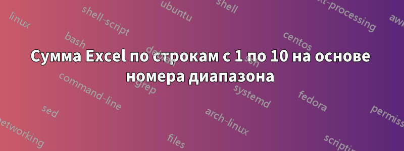 Сумма Excel по строкам с 1 по 10 на основе номера диапазона