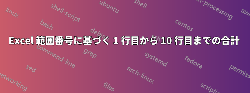 Excel 範囲番号に基づく 1 行目から 10 行目までの合計