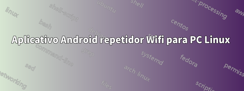 Aplicativo Android repetidor Wifi para PC Linux