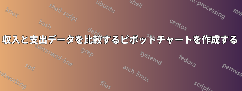 収入と支出データを比較するピボットチャートを作成する