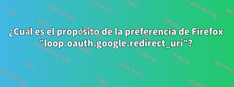 ¿Cuál es el propósito de la preferencia de Firefox "loop.oauth.google.redirect_uri"?