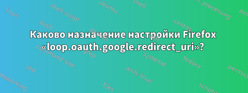 Каково назначение настройки Firefox «loop.oauth.google.redirect_uri»?