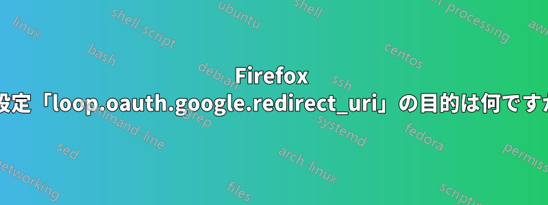 Firefox の設定「loop.oauth.google.redirect_uri」の目的は何ですか?