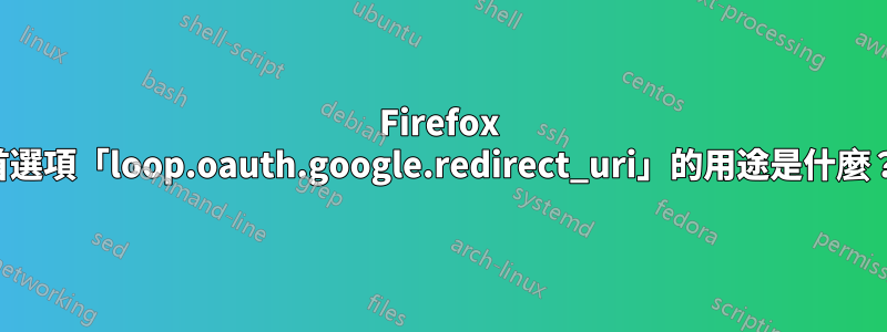 Firefox 首選項「loop.oauth.google.redirect_uri」的用途是什麼？