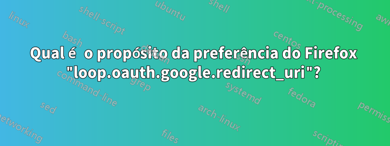 Qual é o propósito da preferência do Firefox "loop.oauth.google.redirect_uri"?