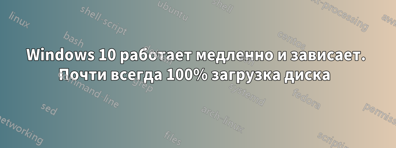 Windows 10 работает медленно и зависает. Почти всегда 100% загрузка диска 