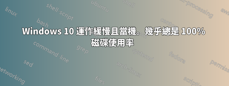 Windows 10 運作緩慢且當機。幾乎總是 100% 磁碟使用率 