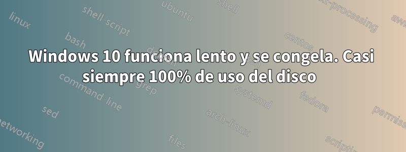 Windows 10 funciona lento y se congela. Casi siempre 100% de uso del disco 